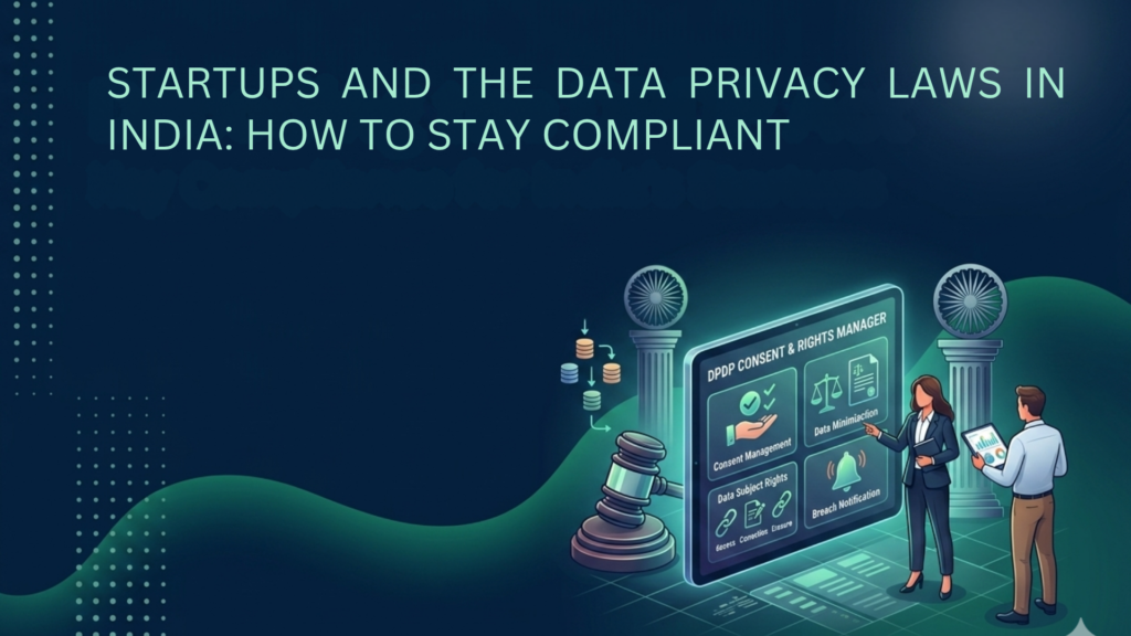 STARTUPS AND THE DATA PRIVACY LAWS IN INDIA: HOW TO STAY COMPLIANT